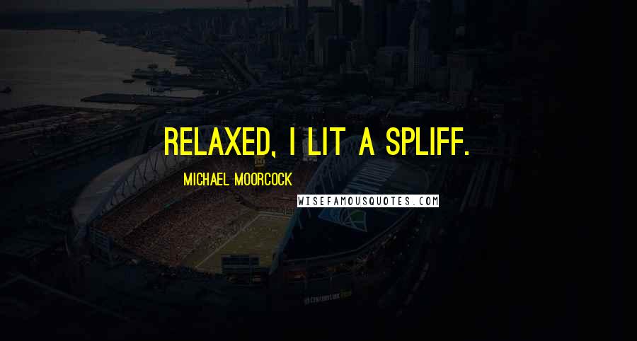 Michael Moorcock Quotes: Relaxed, I lit a spliff.