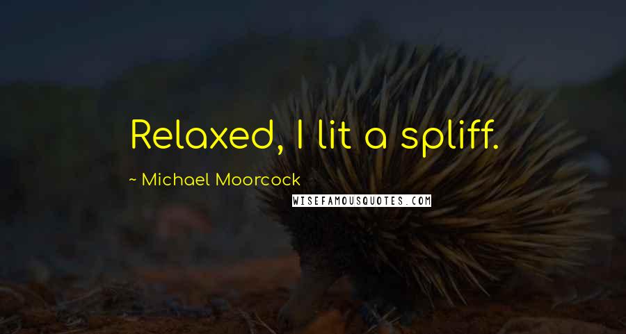 Michael Moorcock Quotes: Relaxed, I lit a spliff.