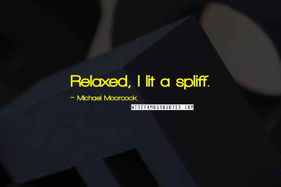 Michael Moorcock Quotes: Relaxed, I lit a spliff.