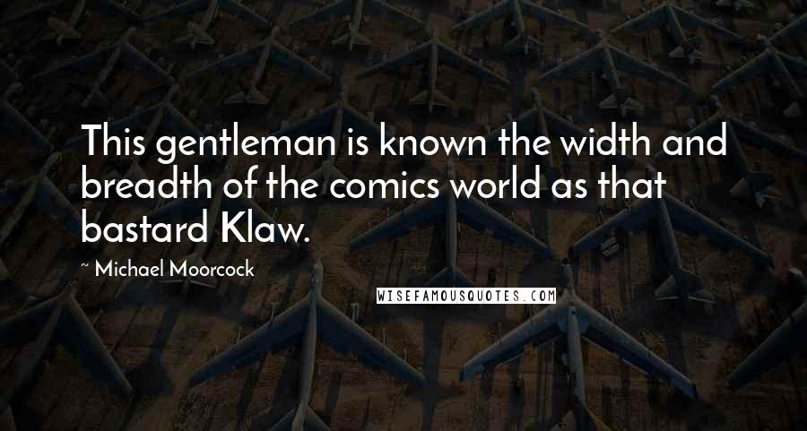 Michael Moorcock Quotes: This gentleman is known the width and breadth of the comics world as that bastard Klaw.