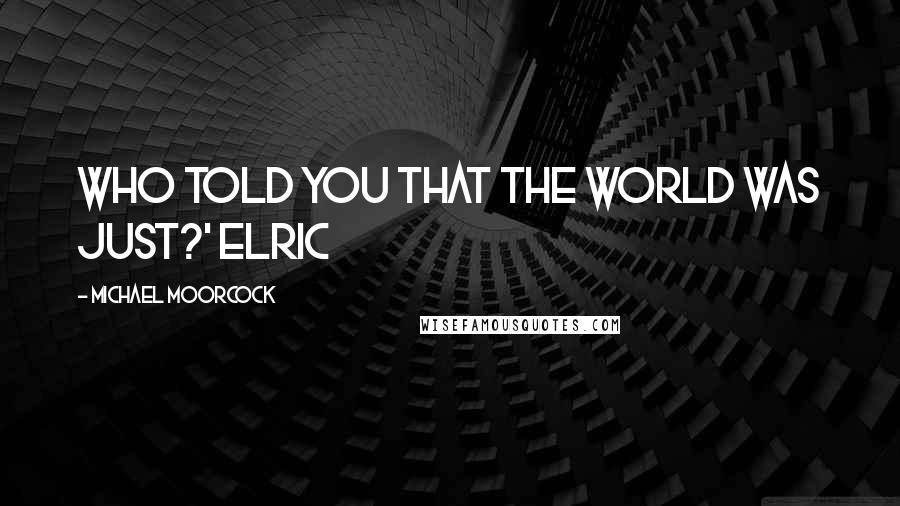 Michael Moorcock Quotes: Who told you that the world was just?' Elric