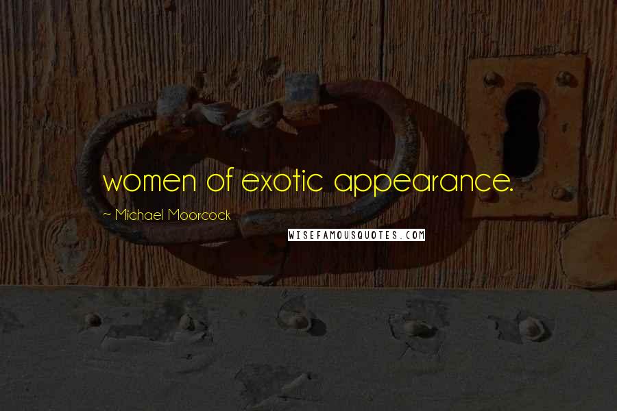 Michael Moorcock Quotes: women of exotic appearance.