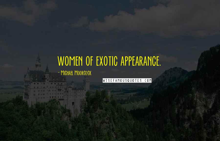 Michael Moorcock Quotes: women of exotic appearance.