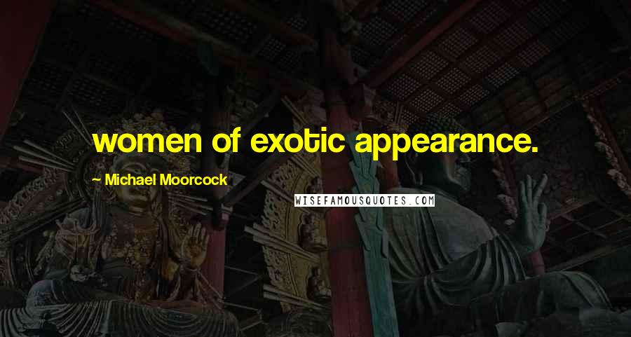 Michael Moorcock Quotes: women of exotic appearance.