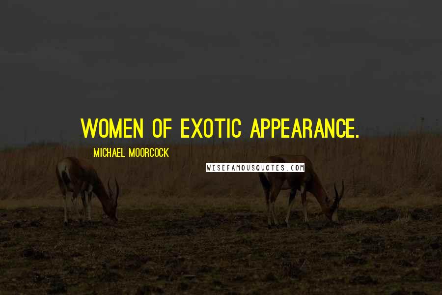 Michael Moorcock Quotes: women of exotic appearance.