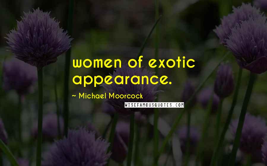 Michael Moorcock Quotes: women of exotic appearance.