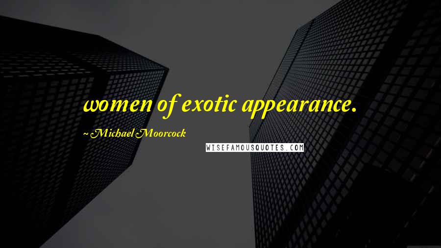 Michael Moorcock Quotes: women of exotic appearance.