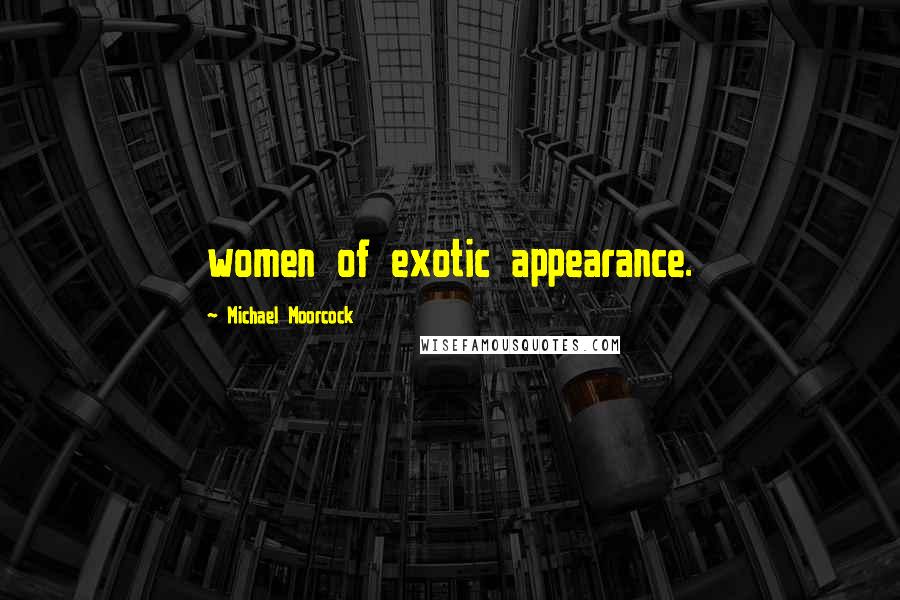 Michael Moorcock Quotes: women of exotic appearance.