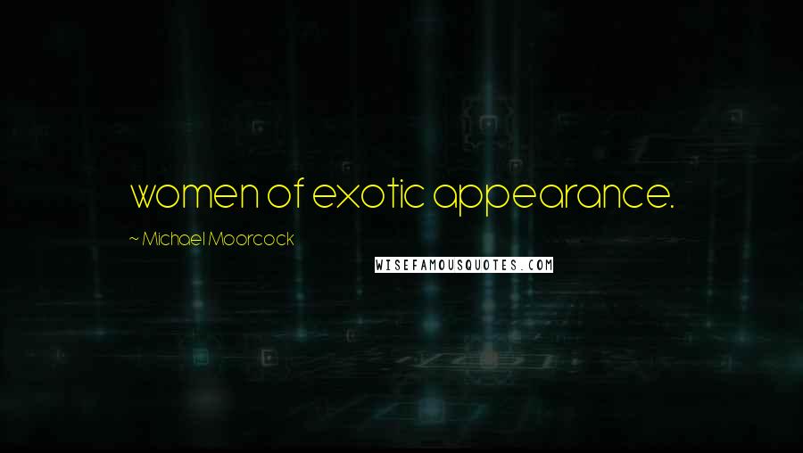 Michael Moorcock Quotes: women of exotic appearance.