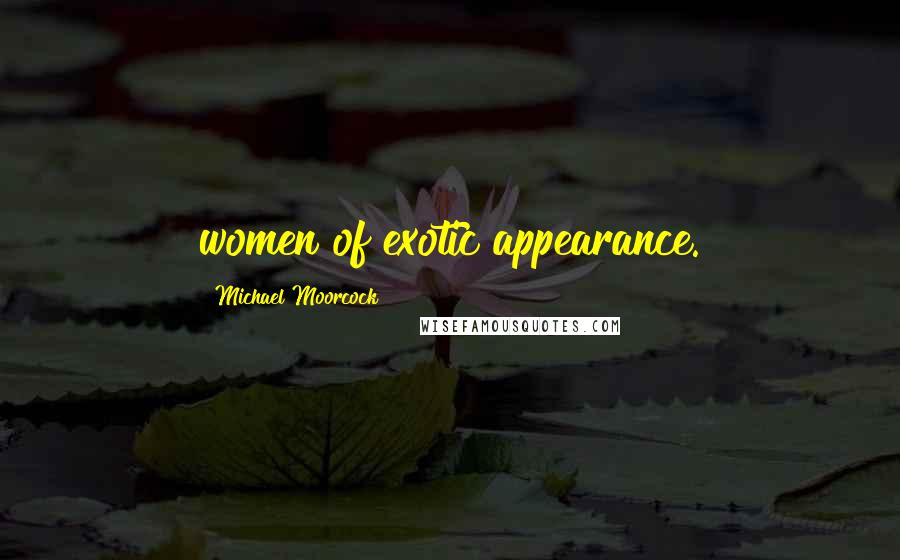 Michael Moorcock Quotes: women of exotic appearance.