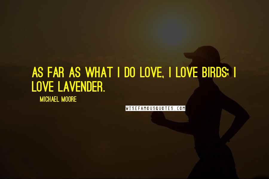 Michael Moore Quotes: As far as what I do love, I love birds; I love lavender.