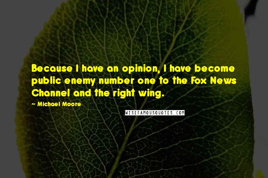 Michael Moore Quotes: Because I have an opinion, I have become public enemy number one to the Fox News Channel and the right wing.