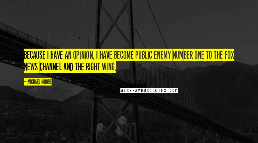 Michael Moore Quotes: Because I have an opinion, I have become public enemy number one to the Fox News Channel and the right wing.