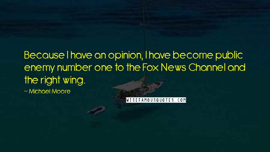 Michael Moore Quotes: Because I have an opinion, I have become public enemy number one to the Fox News Channel and the right wing.