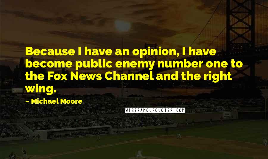 Michael Moore Quotes: Because I have an opinion, I have become public enemy number one to the Fox News Channel and the right wing.