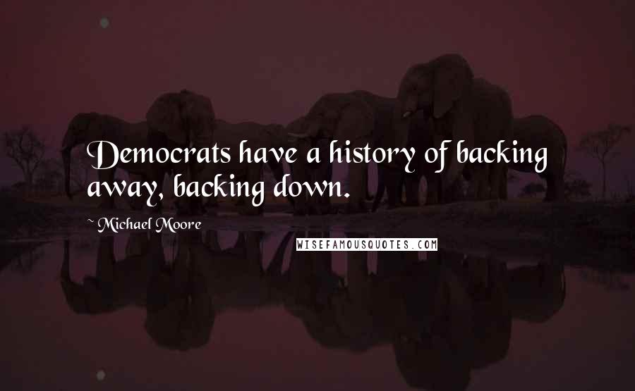 Michael Moore Quotes: Democrats have a history of backing away, backing down.