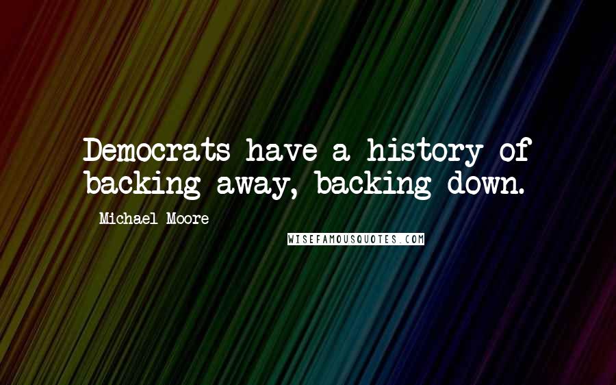 Michael Moore Quotes: Democrats have a history of backing away, backing down.