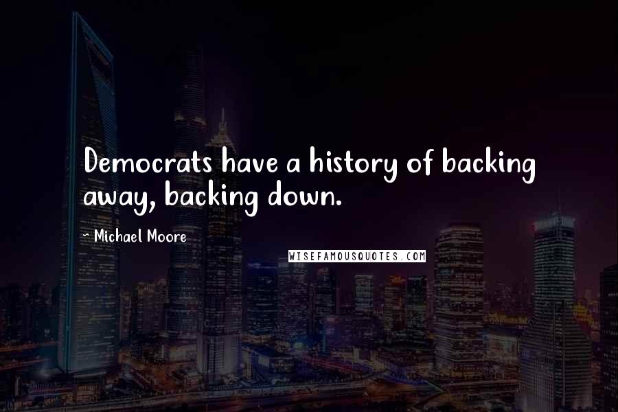 Michael Moore Quotes: Democrats have a history of backing away, backing down.