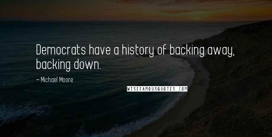 Michael Moore Quotes: Democrats have a history of backing away, backing down.