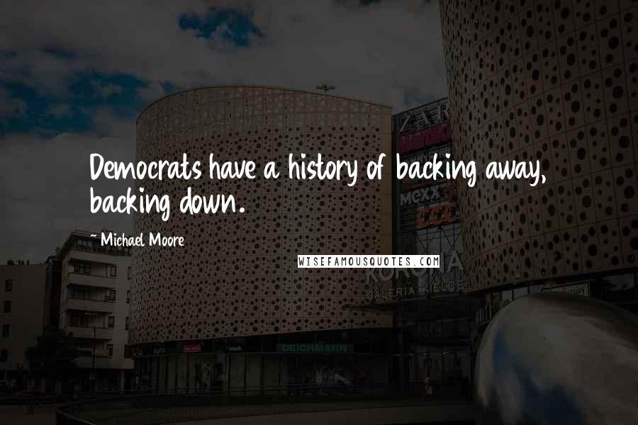 Michael Moore Quotes: Democrats have a history of backing away, backing down.