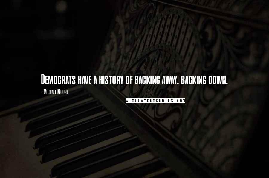 Michael Moore Quotes: Democrats have a history of backing away, backing down.