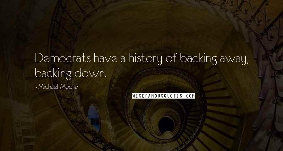 Michael Moore Quotes: Democrats have a history of backing away, backing down.