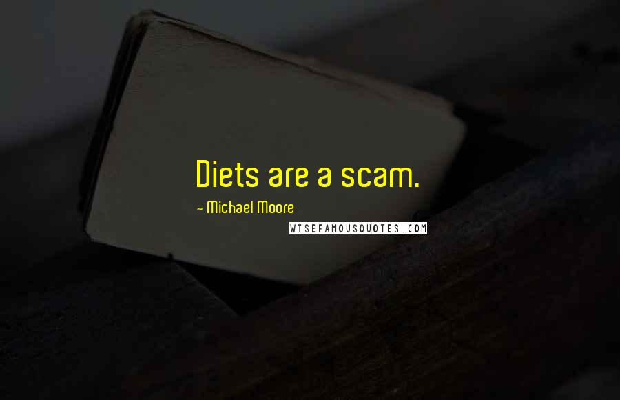 Michael Moore Quotes: Diets are a scam.