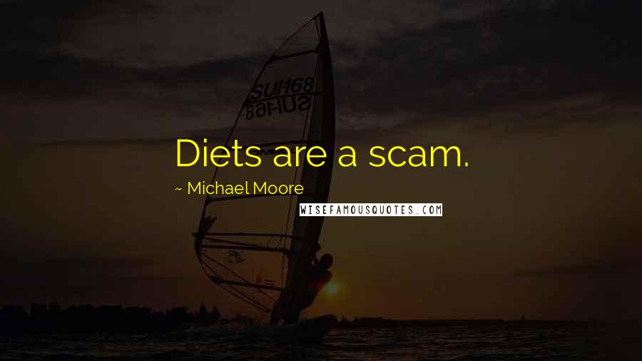 Michael Moore Quotes: Diets are a scam.