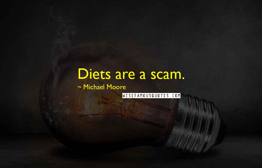 Michael Moore Quotes: Diets are a scam.