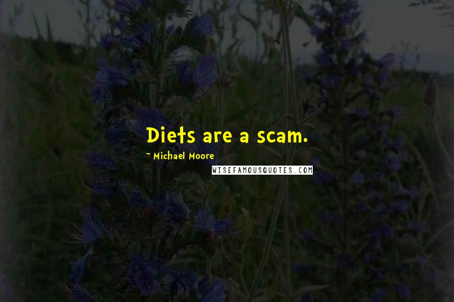 Michael Moore Quotes: Diets are a scam.