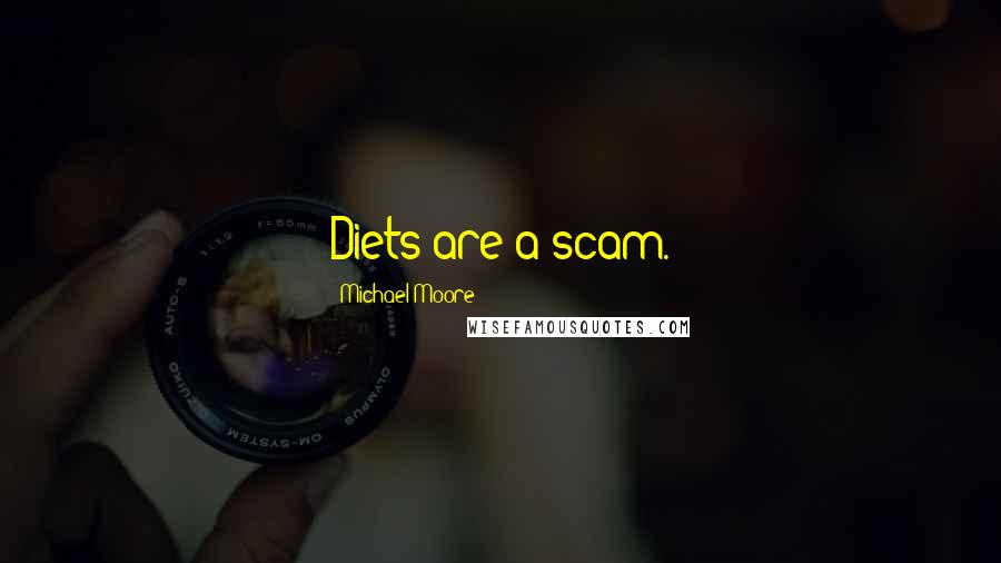 Michael Moore Quotes: Diets are a scam.