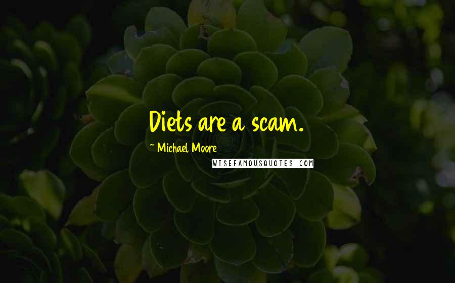 Michael Moore Quotes: Diets are a scam.