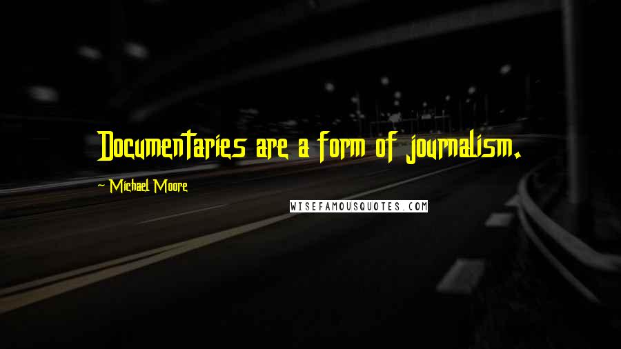 Michael Moore Quotes: Documentaries are a form of journalism.