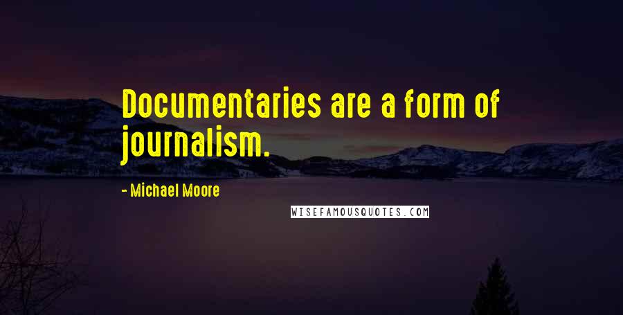 Michael Moore Quotes: Documentaries are a form of journalism.