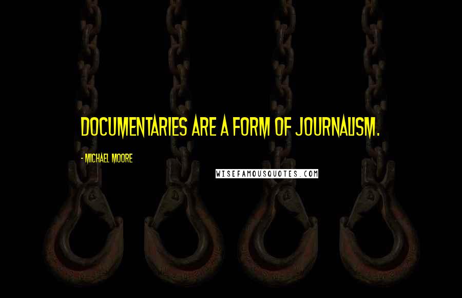 Michael Moore Quotes: Documentaries are a form of journalism.