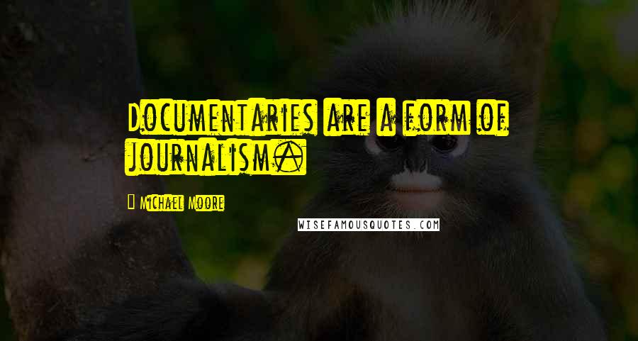 Michael Moore Quotes: Documentaries are a form of journalism.