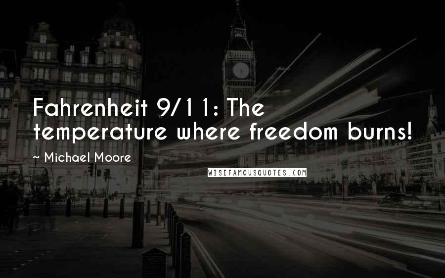 Michael Moore Quotes: Fahrenheit 9/11: The temperature where freedom burns!