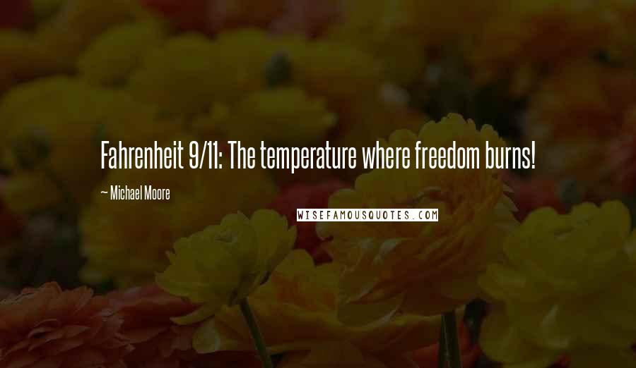Michael Moore Quotes: Fahrenheit 9/11: The temperature where freedom burns!