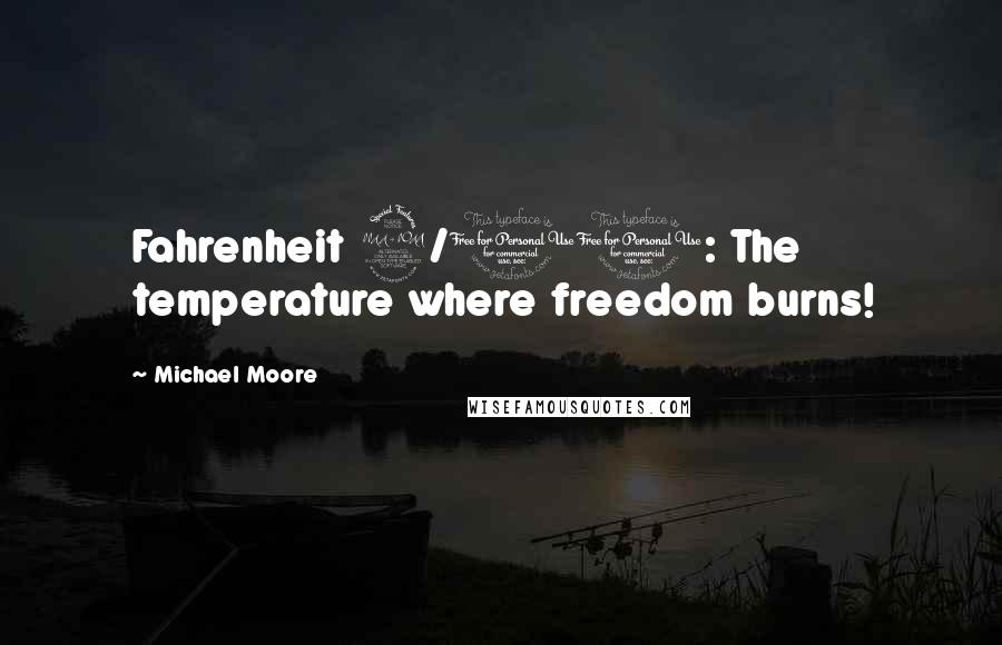 Michael Moore Quotes: Fahrenheit 9/11: The temperature where freedom burns!