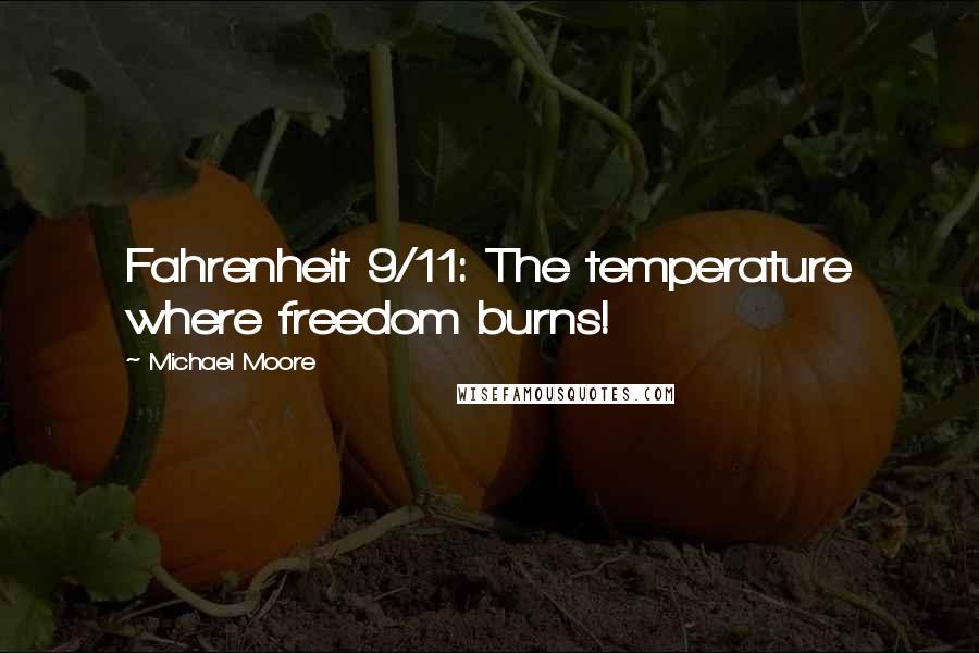 Michael Moore Quotes: Fahrenheit 9/11: The temperature where freedom burns!