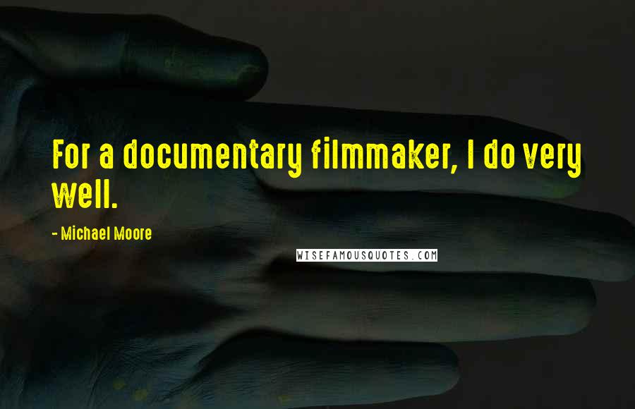 Michael Moore Quotes: For a documentary filmmaker, I do very well.