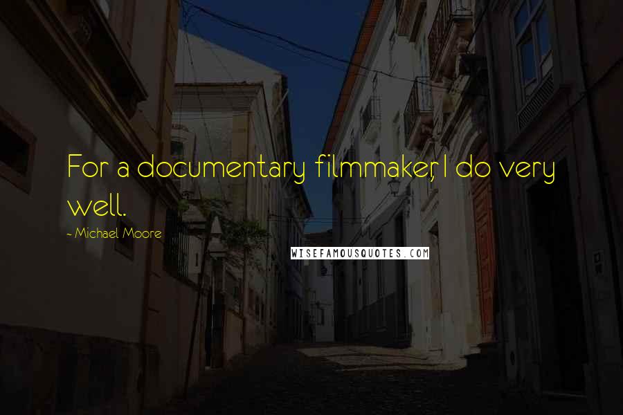 Michael Moore Quotes: For a documentary filmmaker, I do very well.