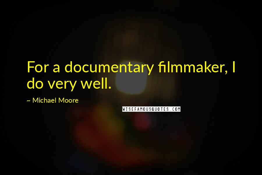 Michael Moore Quotes: For a documentary filmmaker, I do very well.