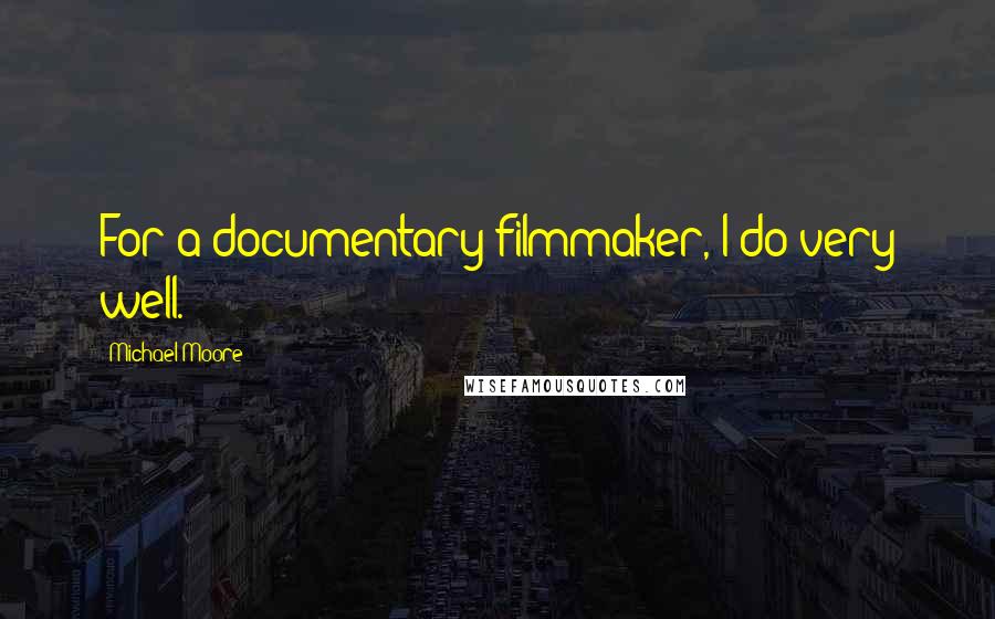 Michael Moore Quotes: For a documentary filmmaker, I do very well.