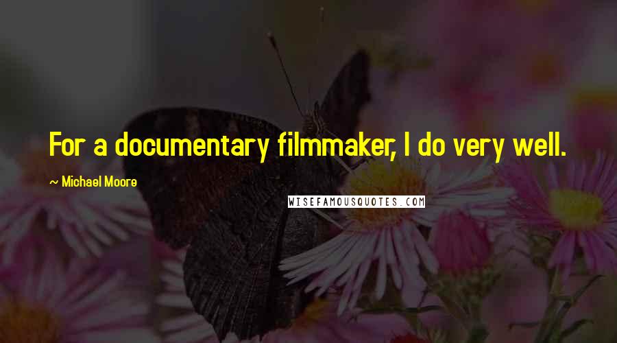 Michael Moore Quotes: For a documentary filmmaker, I do very well.