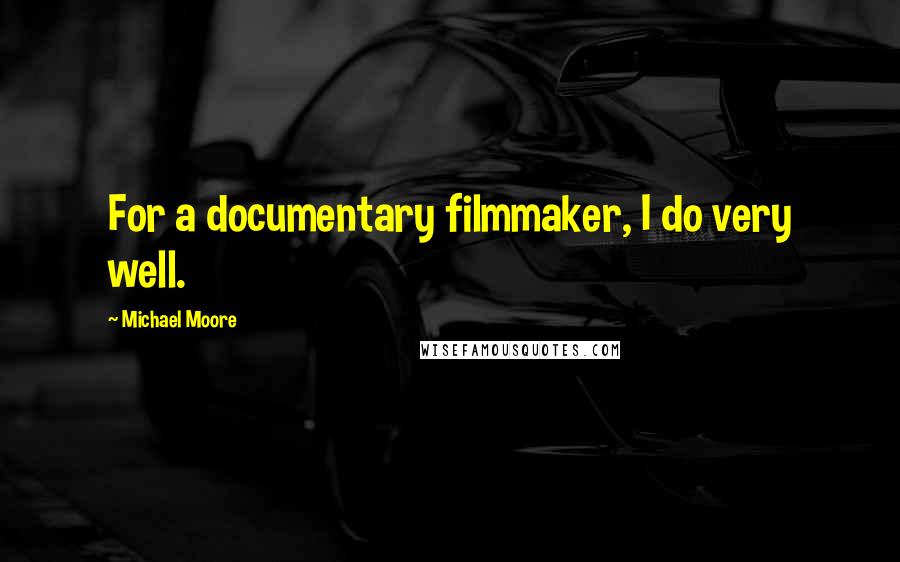 Michael Moore Quotes: For a documentary filmmaker, I do very well.