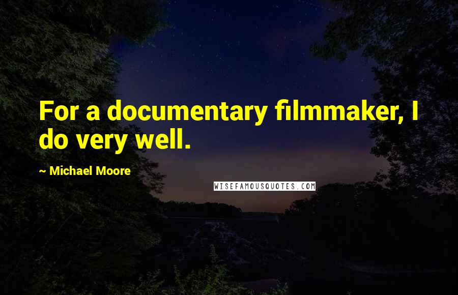 Michael Moore Quotes: For a documentary filmmaker, I do very well.