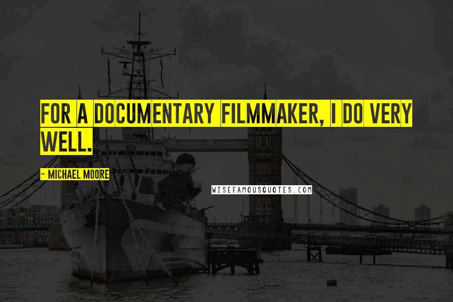 Michael Moore Quotes: For a documentary filmmaker, I do very well.