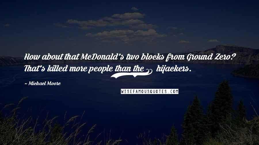 Michael Moore Quotes: How about that McDonald's two blocks from Ground Zero? That's killed more people than the 19 hijackers.
