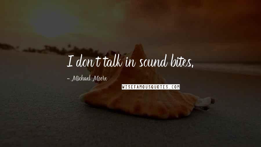 Michael Moore Quotes: I don't talk in sound bites.